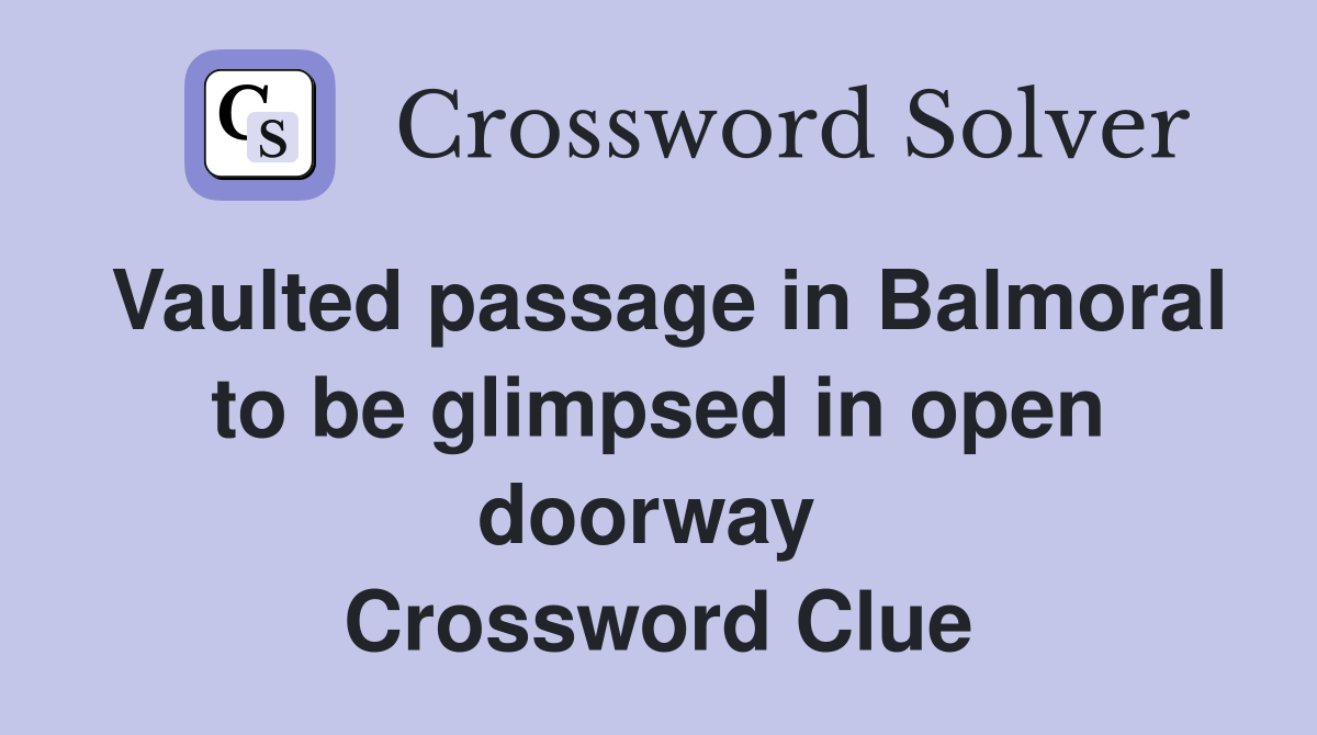 Vaulted passage in Balmoral to be glimpsed in open doorway  Crossword Clue