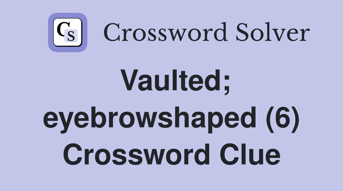 Vaulted; eyebrowshaped (6) Crossword Clue