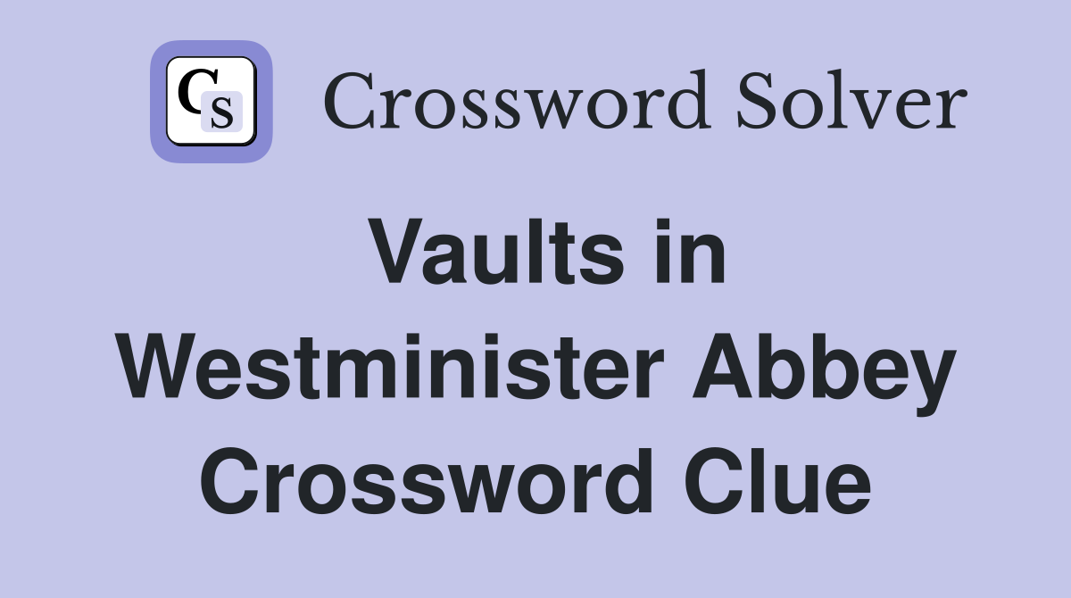 Vaults in Westminister Abbey Crossword Clue