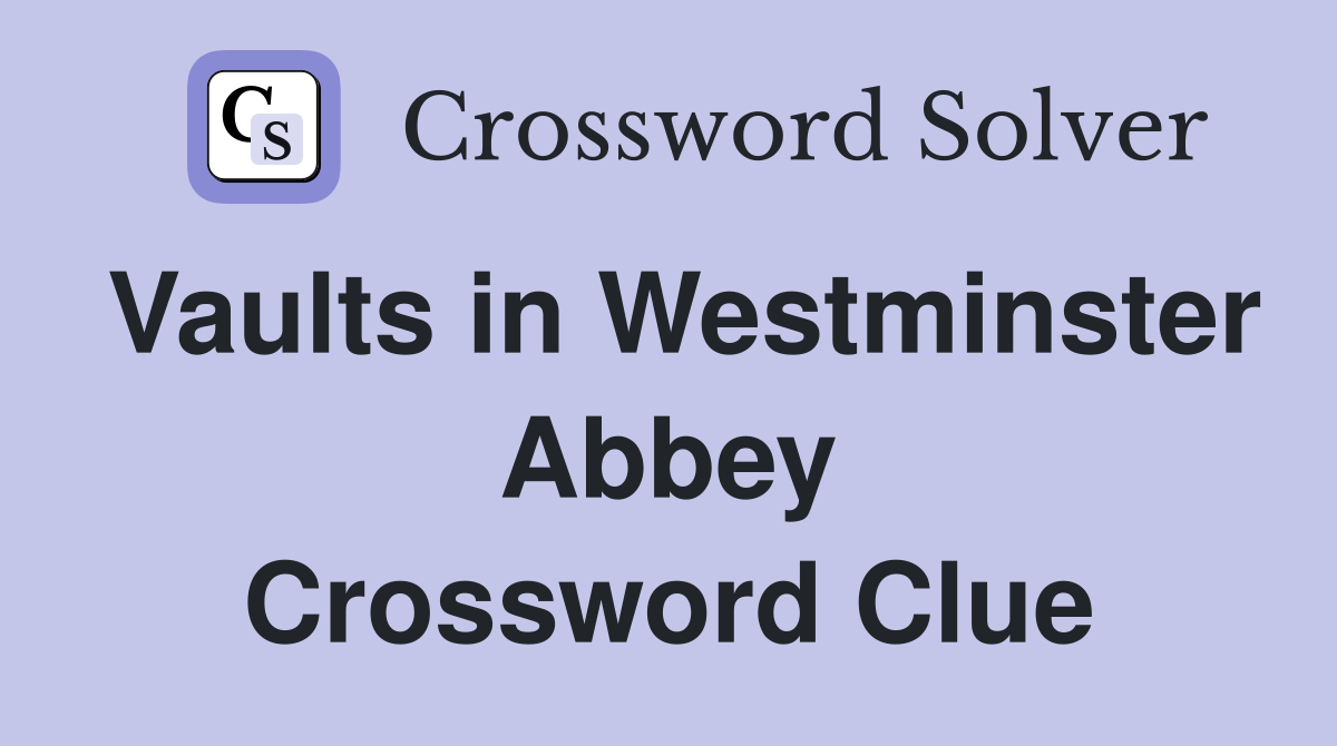 Vaults in Westminster Abbey Crossword Clue