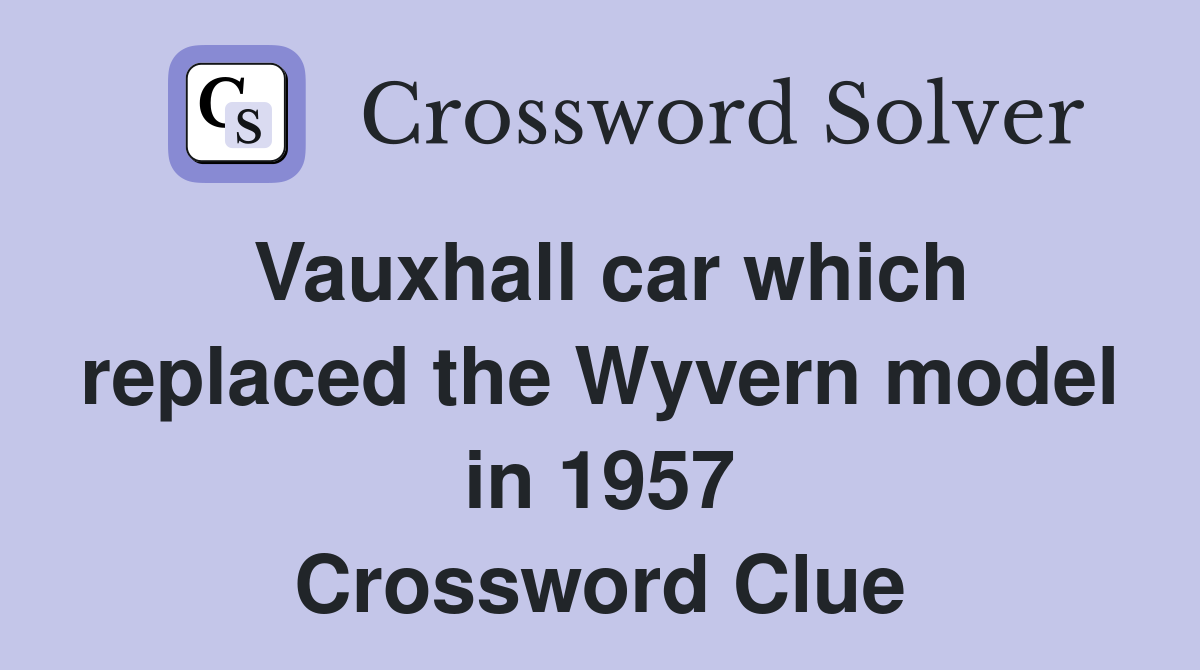 Vauxhall car which replaced the Wyvern model in 1957 Crossword Clue