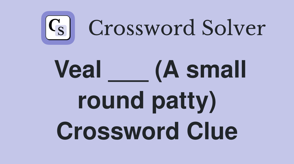 Veal ___ (A small round patty) Crossword Clue