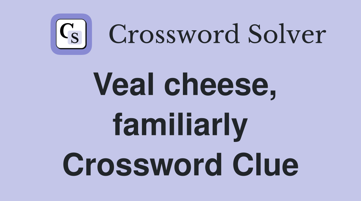 Veal cheese, familiarly Crossword Clue