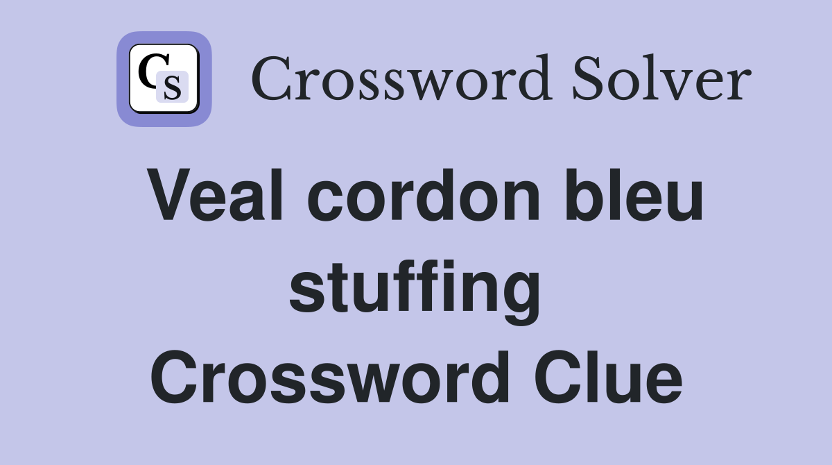Veal cordon bleu stuffing Crossword Clue