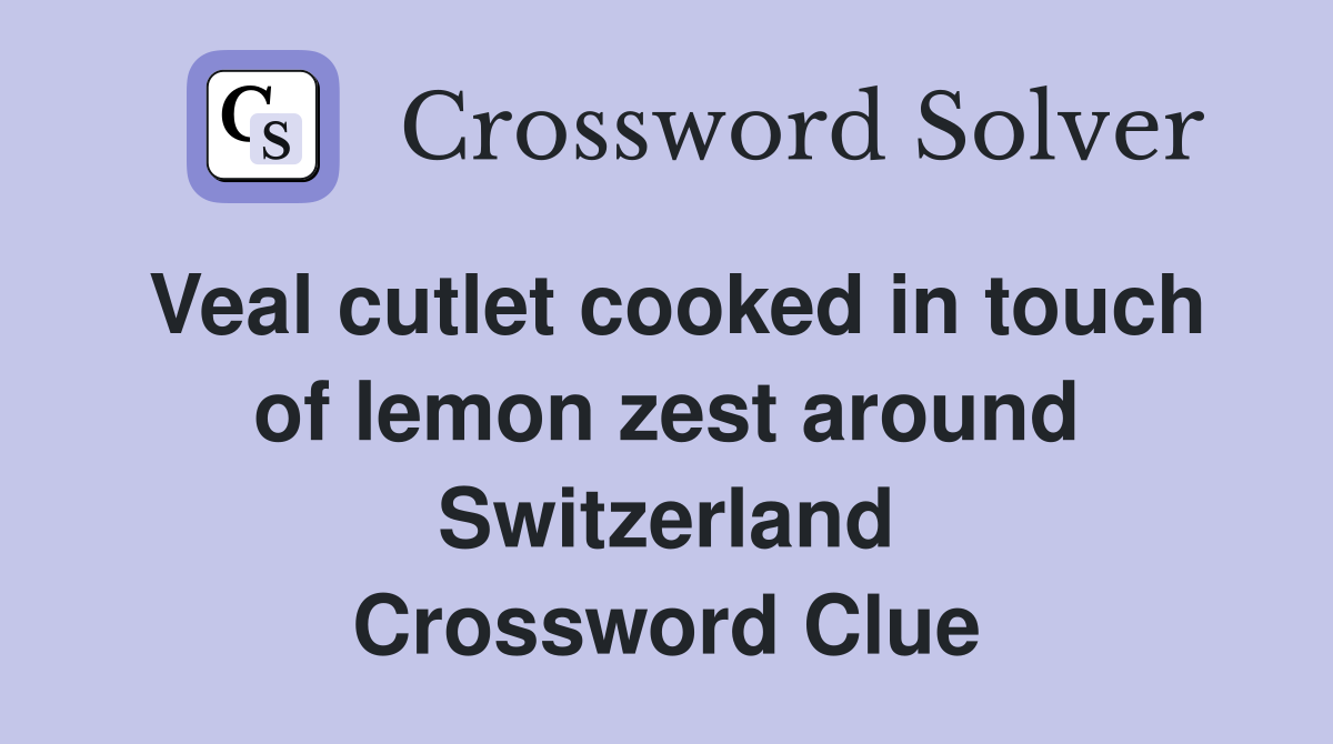 Veal cutlet cooked in touch of lemon zest around Switzerland Crossword Clue