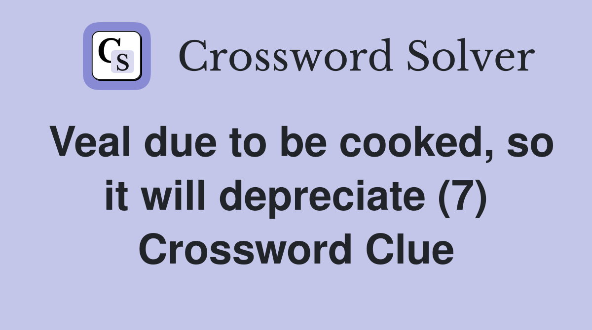 Veal due to be cooked, so it will depreciate (7) Crossword Clue