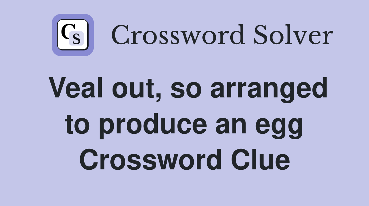 Veal out, so arranged to produce an egg Crossword Clue