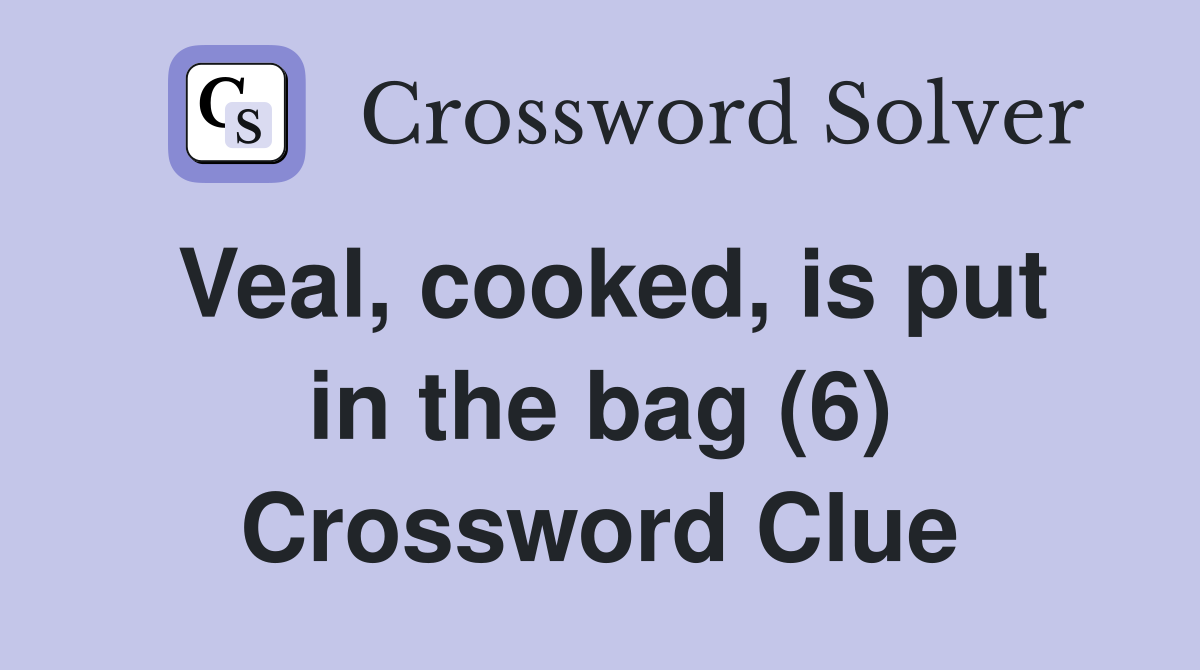 Veal, cooked, is put in the bag (6) Crossword Clue