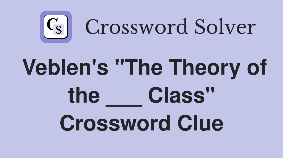 Veblen's "The Theory of the ___ Class" Crossword Clue