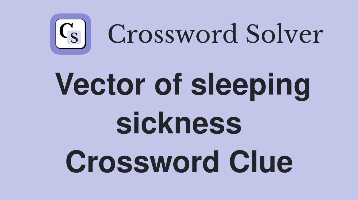 Vector of sleeping sickness Crossword Clue