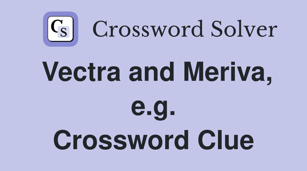 Vectra and Meriva, e.g. Crossword Clue