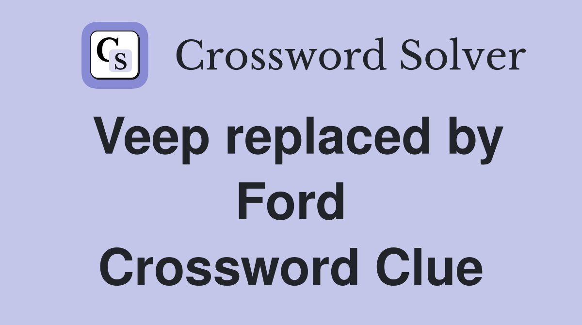 Veep replaced by Ford Crossword Clue