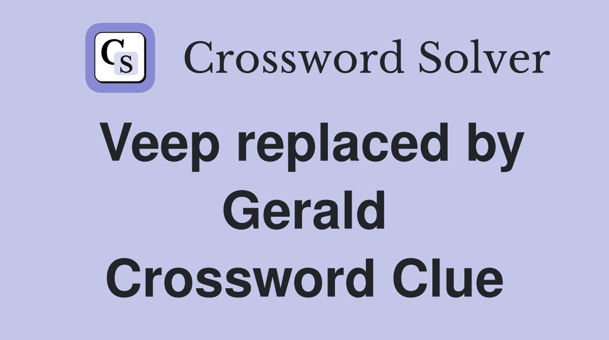 Veep replaced by Gerald Crossword Clue