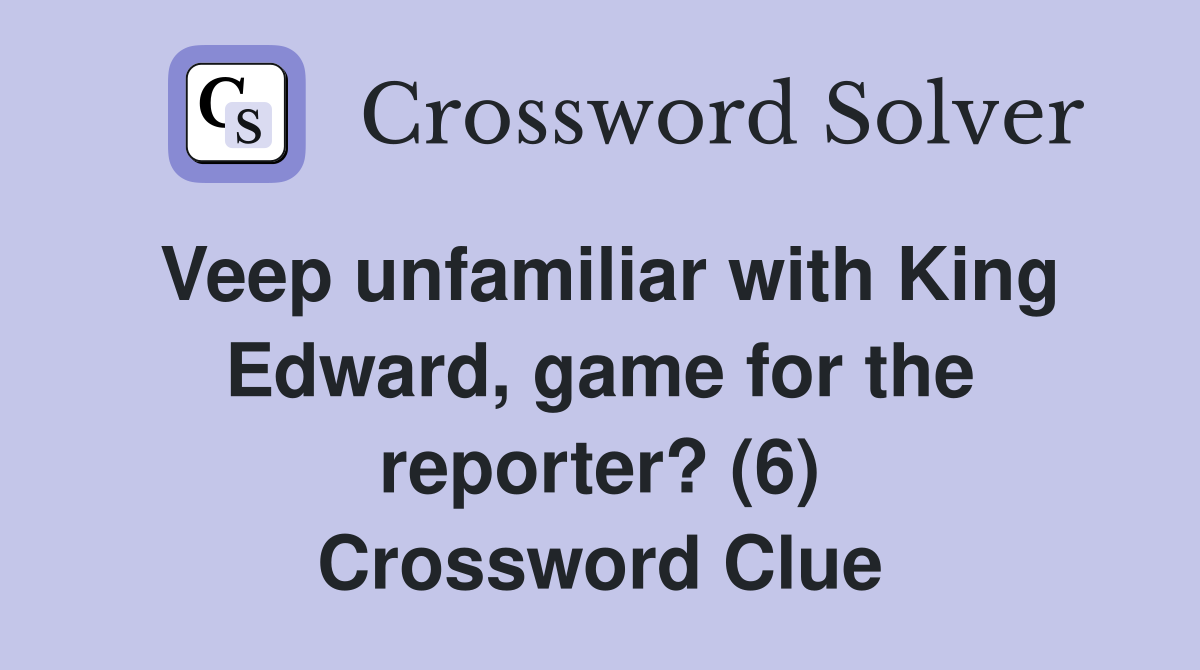 Veep unfamiliar with King Edward, game for the reporter? (6) Crossword Clue
