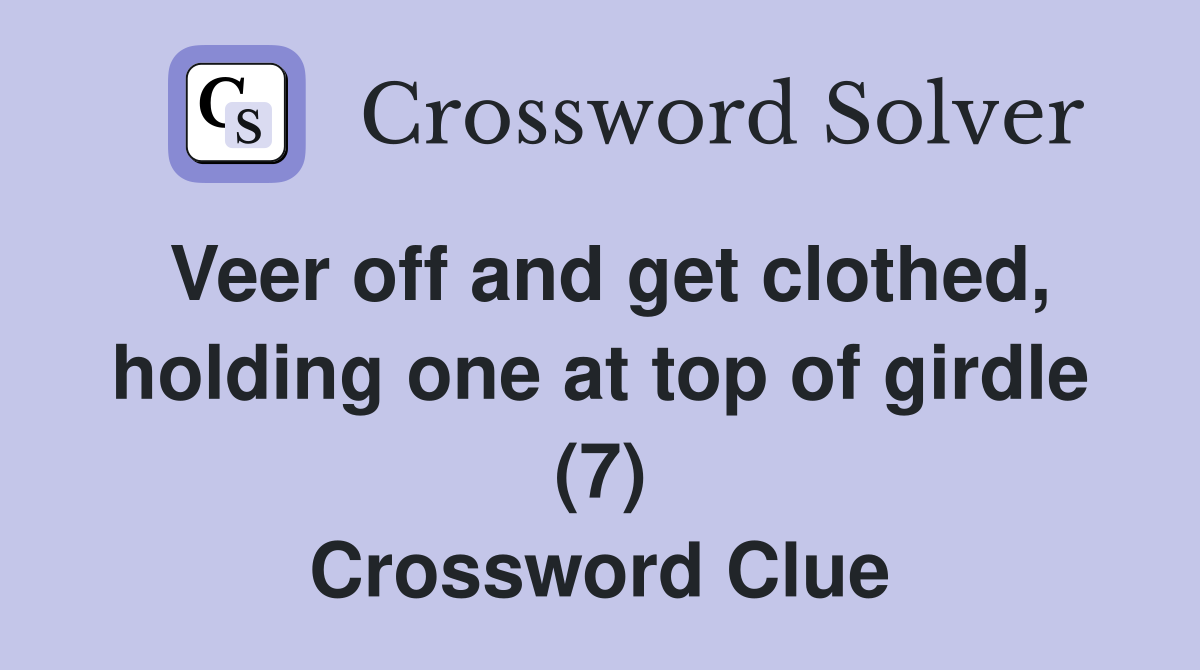 Veer off and get clothed, holding one at top of girdle (7) Crossword Clue