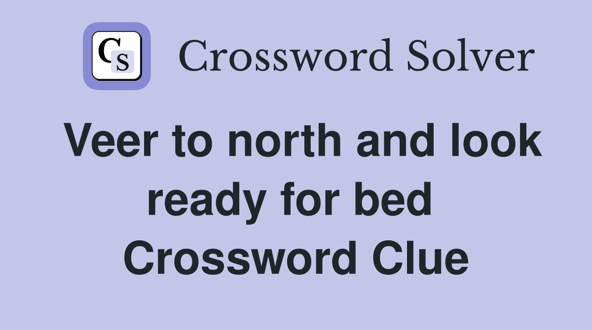 Veer to north and look ready for bed  Crossword Clue