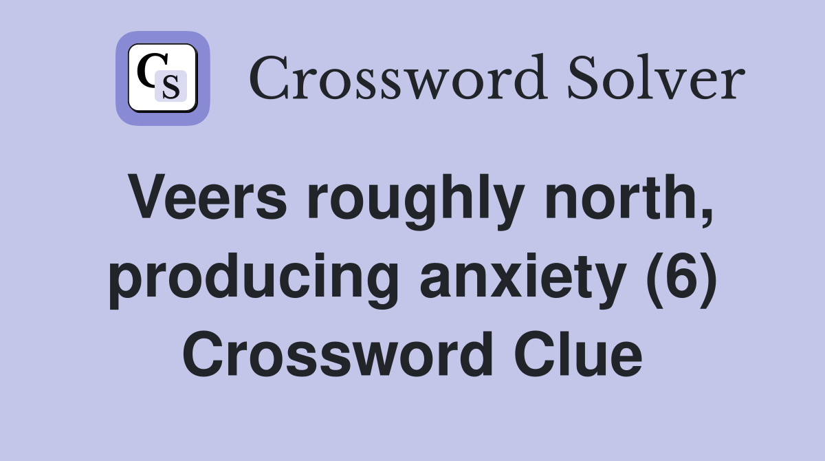 Veers roughly north, producing anxiety (6) Crossword Clue