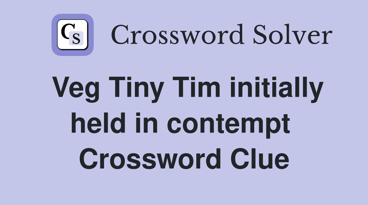 Veg Tiny Tim initially held in contempt  Crossword Clue