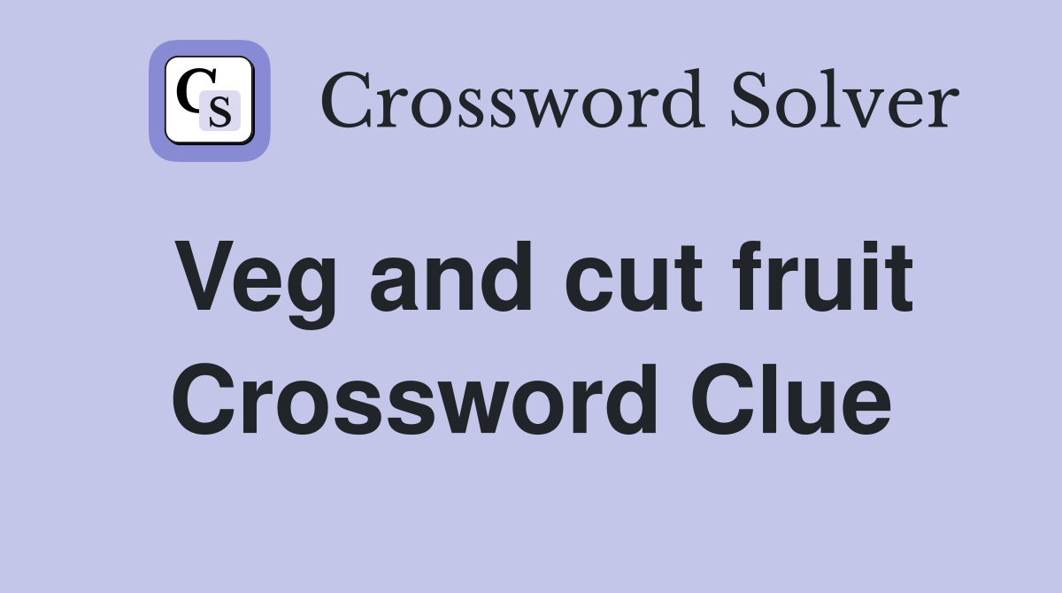 Veg and cut fruit Crossword Clue