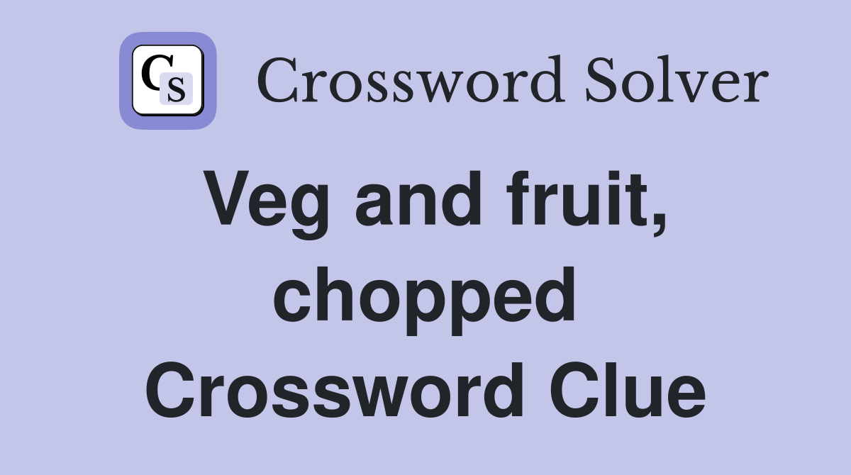 Veg and fruit, chopped Crossword Clue