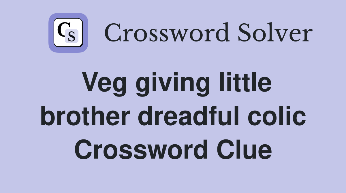 Veg giving little brother dreadful colic Crossword Clue