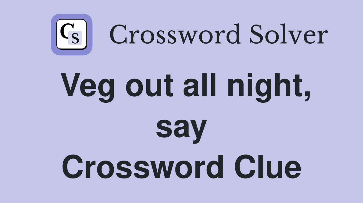 Veg out all night, say Crossword Clue
