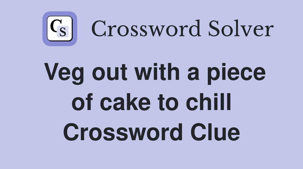 Veg out with a piece of cake to chill Crossword Clue