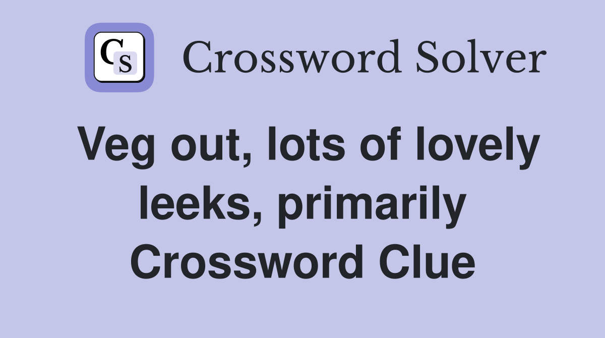 Veg out, lots of lovely leeks, primarily Crossword Clue
