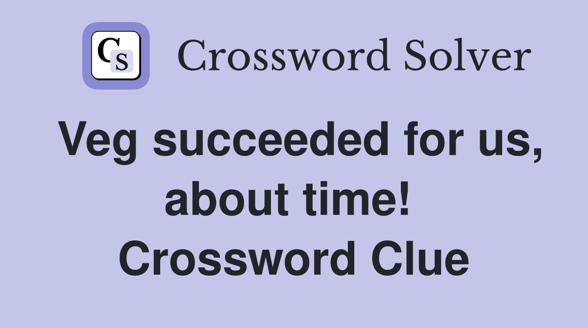 Veg succeeded for us, about time!  Crossword Clue