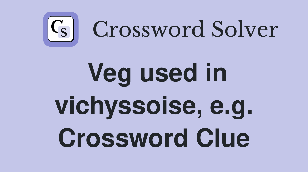 Veg used in vichyssoise, e.g. Crossword Clue