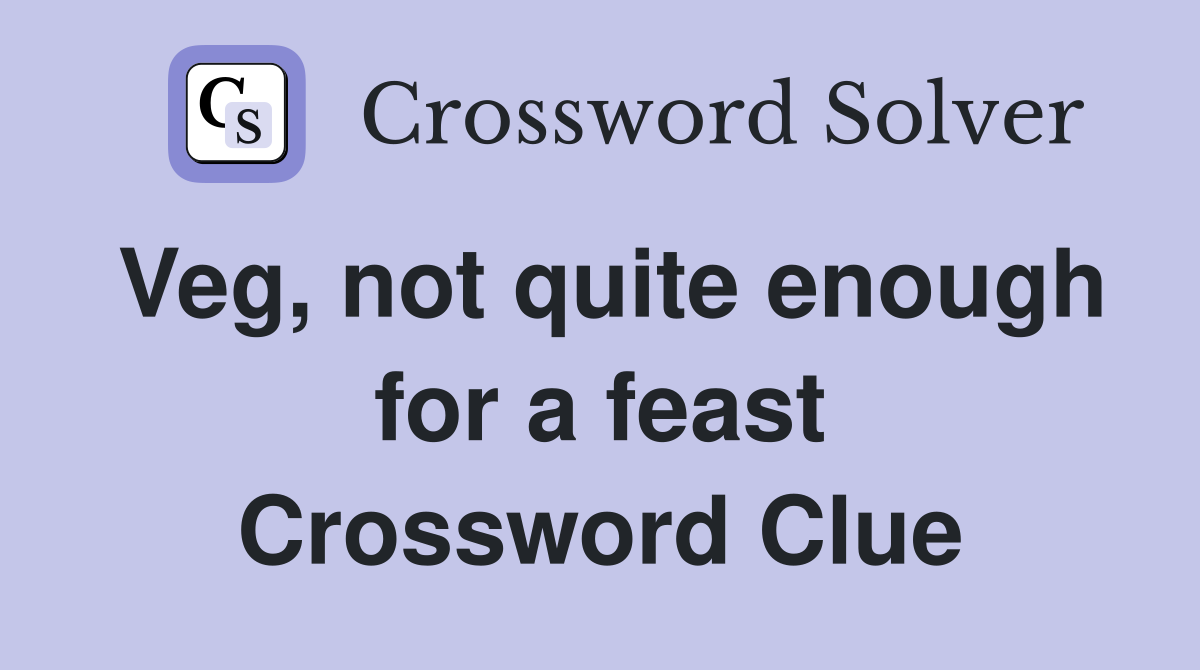 Veg, not quite enough for a feast Crossword Clue