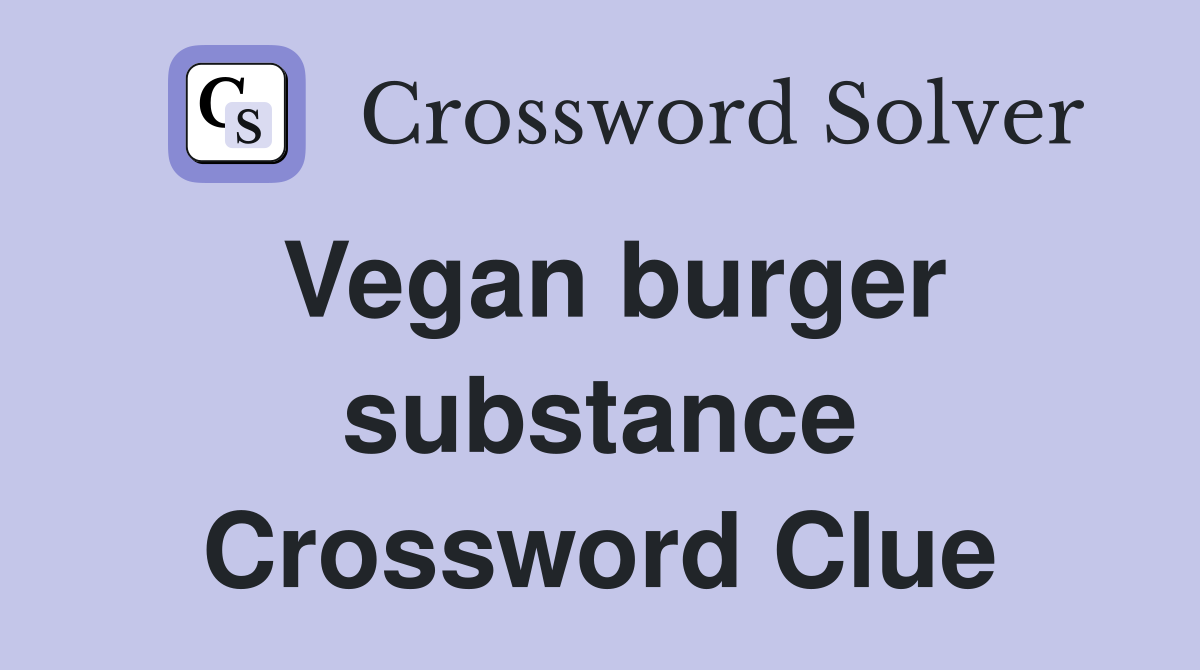 Vegan burger substance Crossword Clue