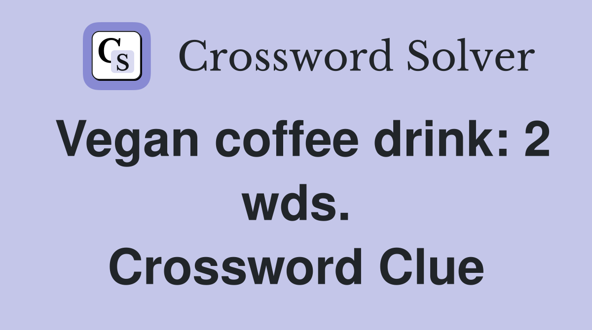 Vegan coffee drink: 2 wds. Crossword Clue