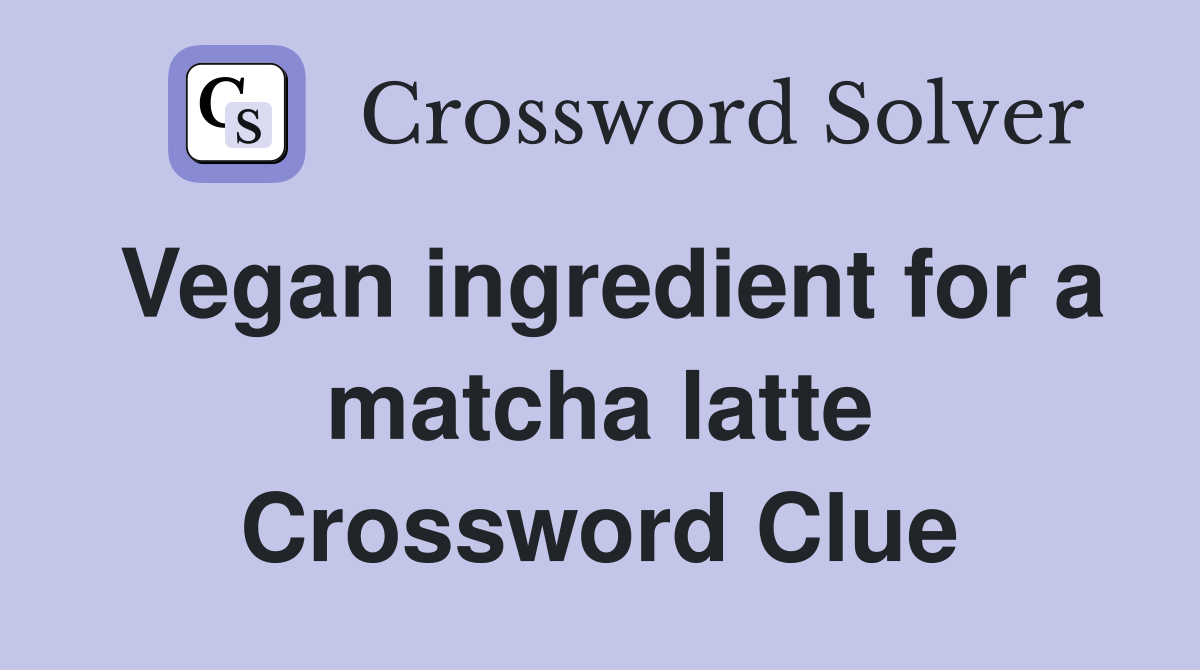 Vegan ingredient for a matcha latte Crossword Clue