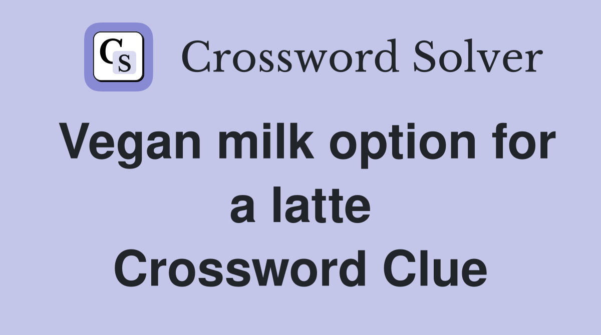 Vegan milk option for a latte Crossword Clue