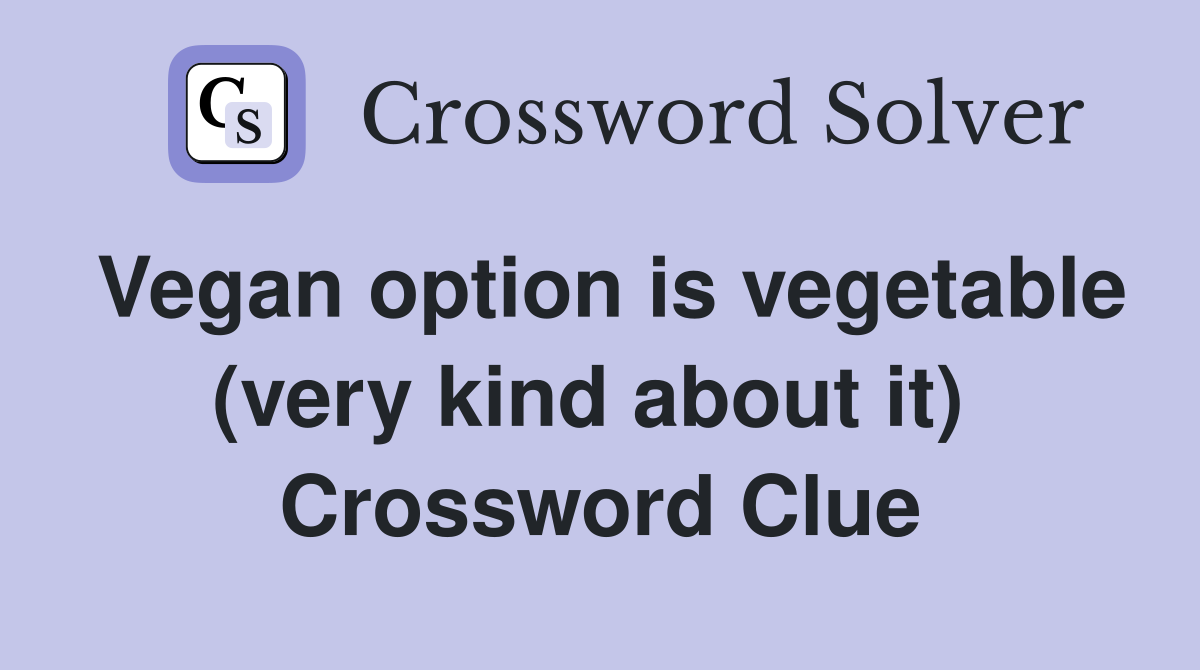 Vegan option is vegetable (very kind about it)  Crossword Clue
