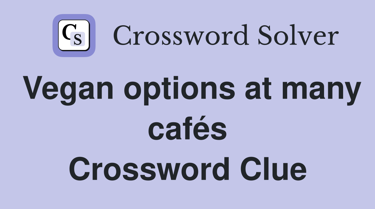 Vegan options at many cafés Crossword Clue