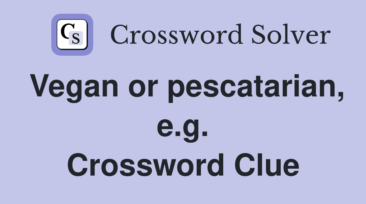 Vegan or pescatarian, e.g. Crossword Clue