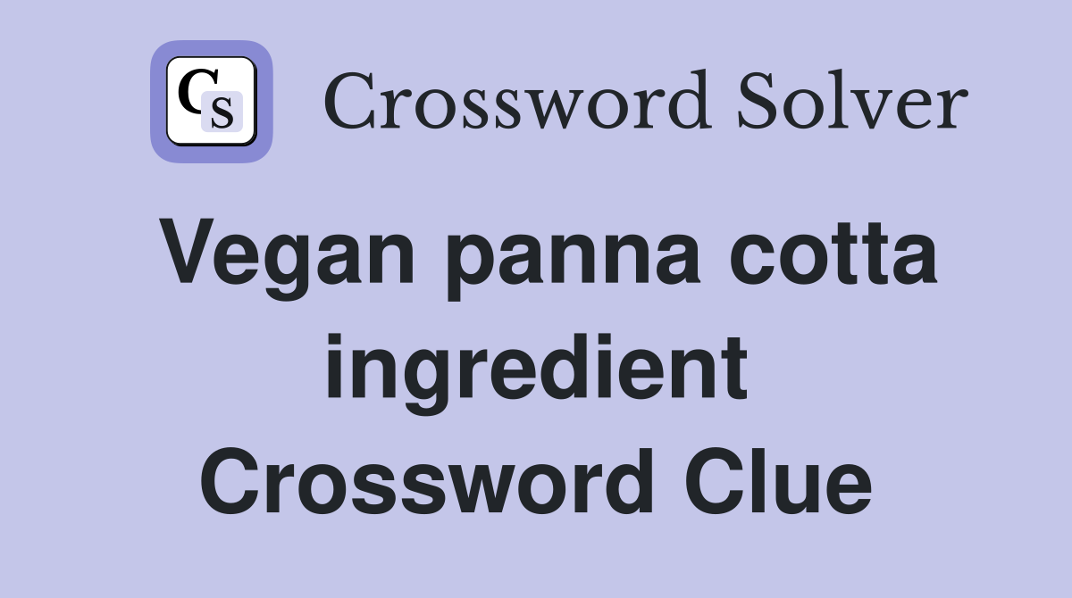 Vegan panna cotta ingredient Crossword Clue
