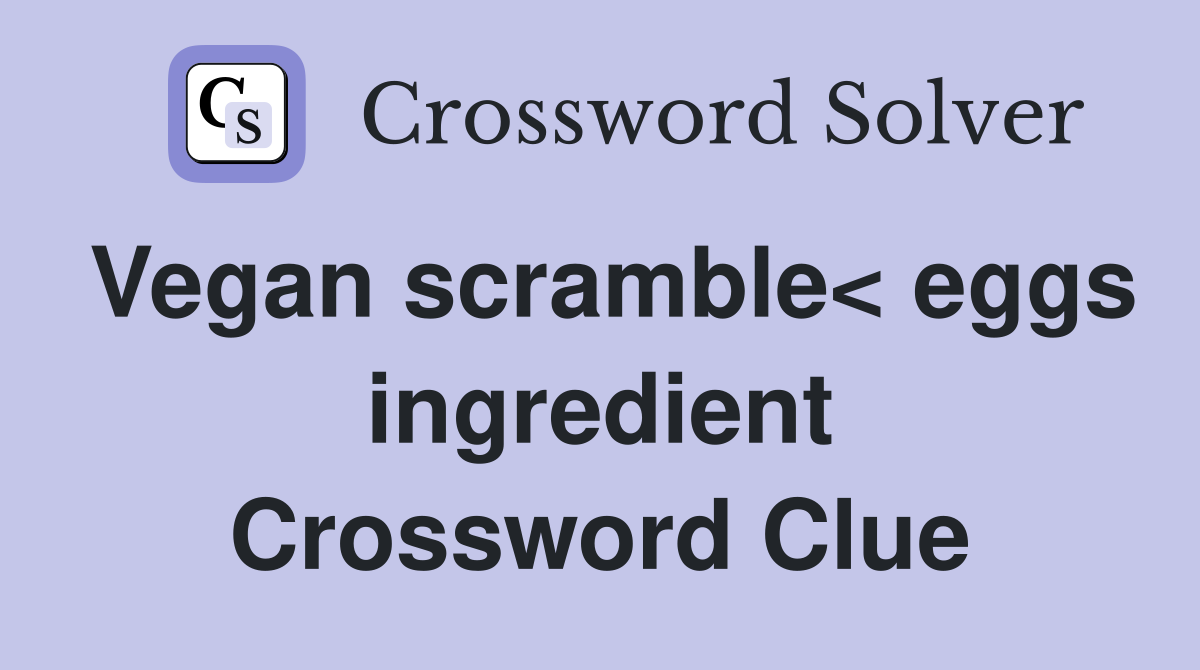 Vegan scramble< eggs ingredient Crossword Clue