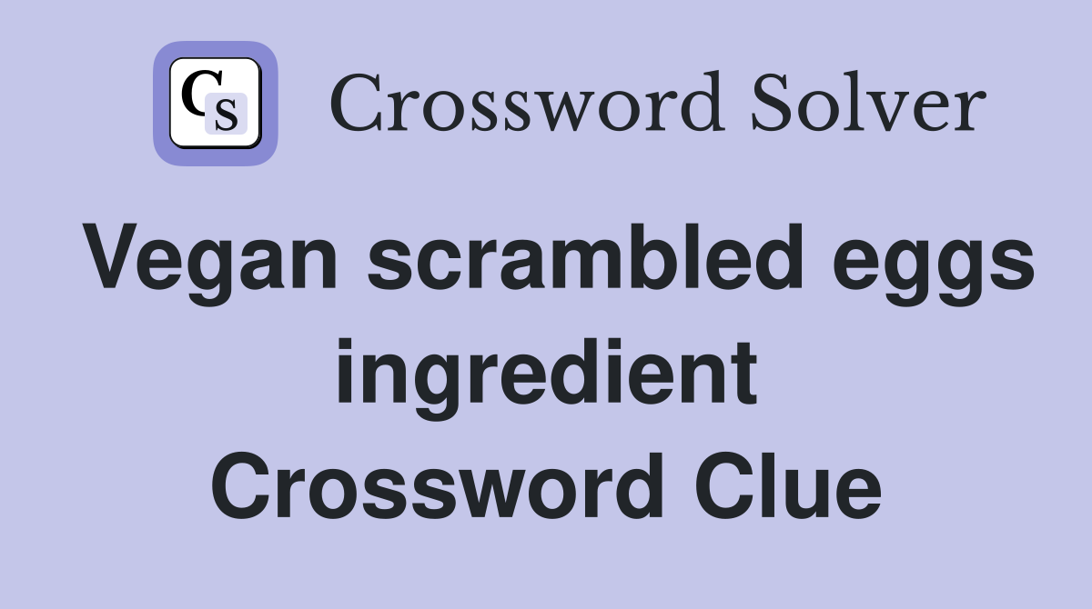Vegan scrambled eggs ingredient Crossword Clue