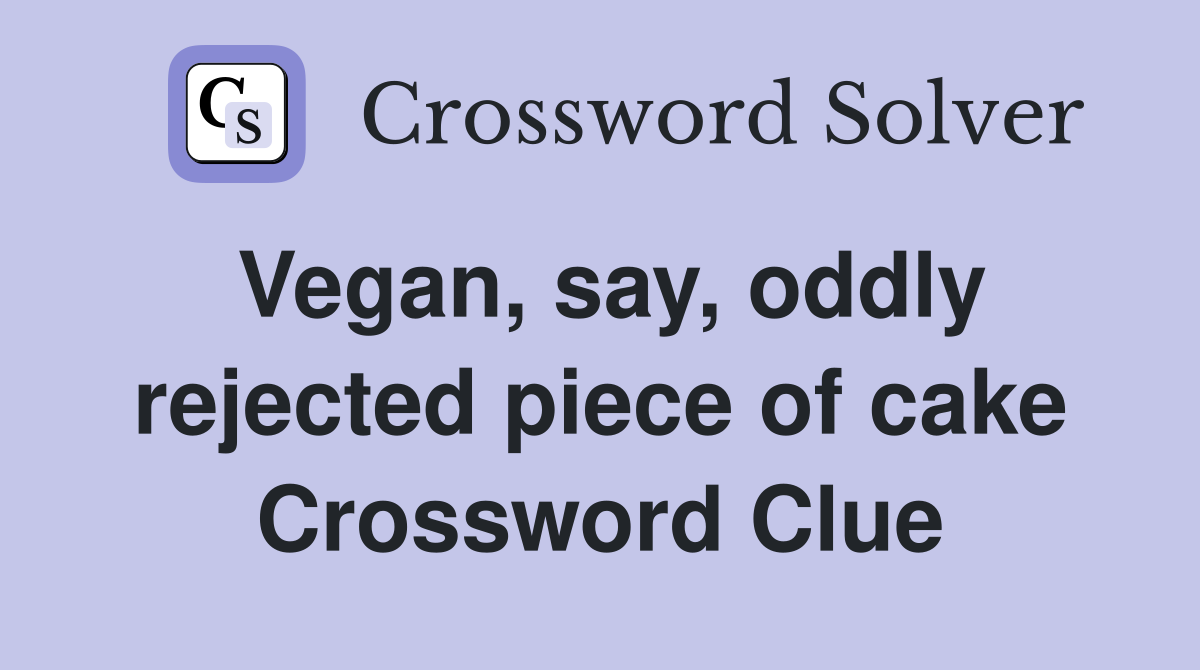 Vegan, say, oddly rejected piece of cake Crossword Clue