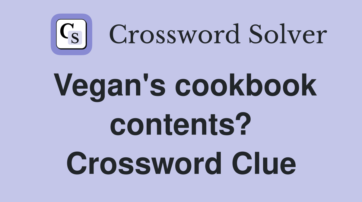 Vegan's cookbook contents? Crossword Clue