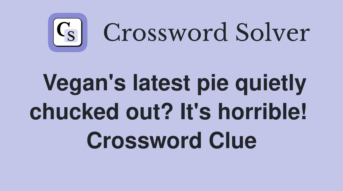 Vegan's latest pie quietly chucked out? It's horrible!  Crossword Clue