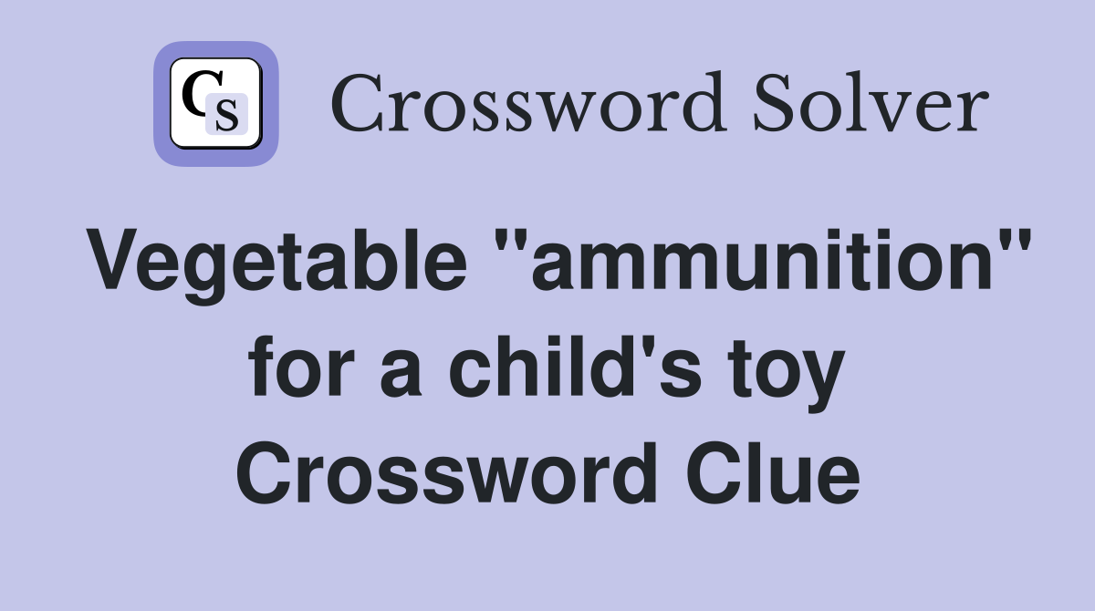 Vegetable "ammunition" for a child's toy Crossword Clue