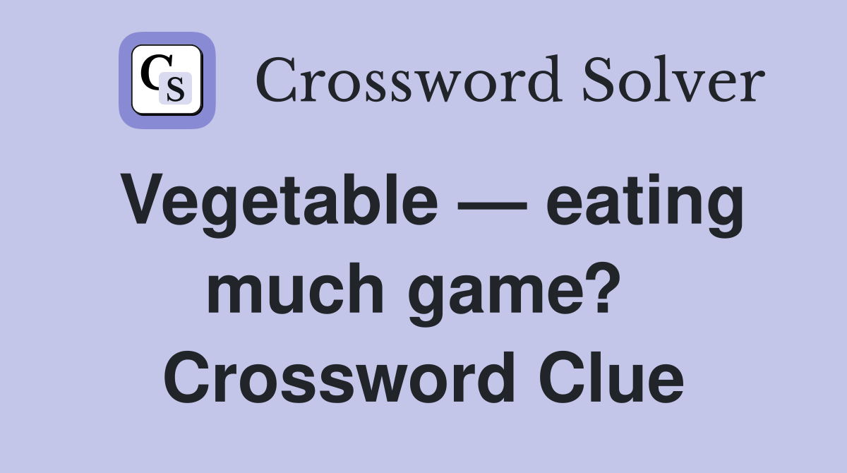 Vegetable — eating much game?  Crossword Clue