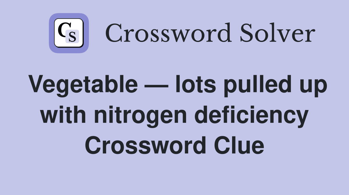 Vegetable — lots pulled up with nitrogen deficiency Crossword Clue