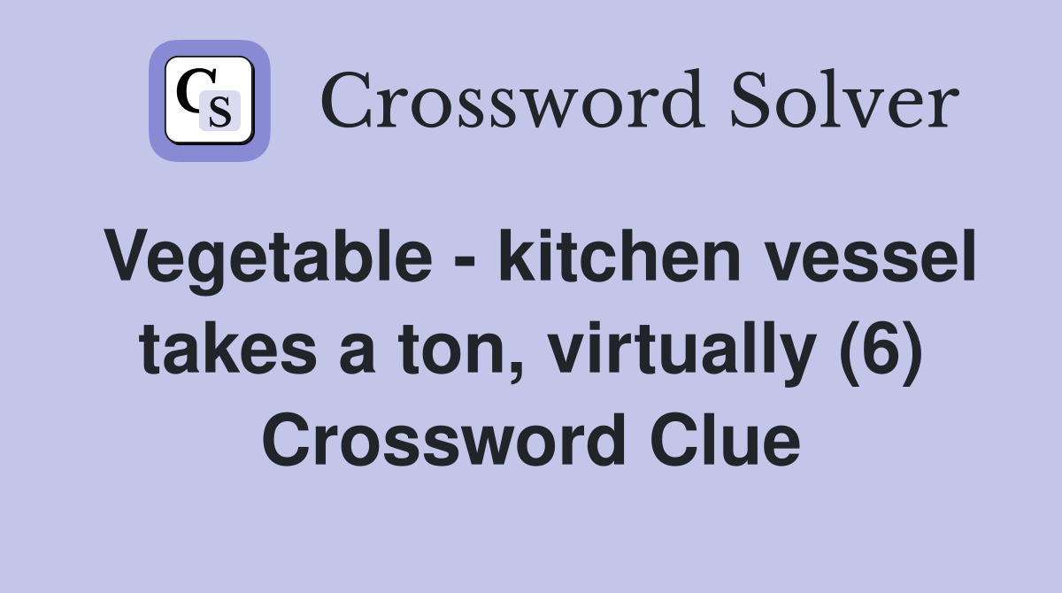Vegetable - kitchen vessel takes a ton, virtually (6) Crossword Clue