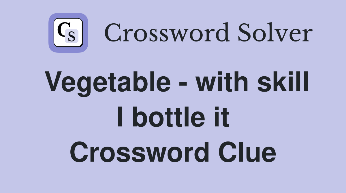 Vegetable - with skill I bottle it Crossword Clue