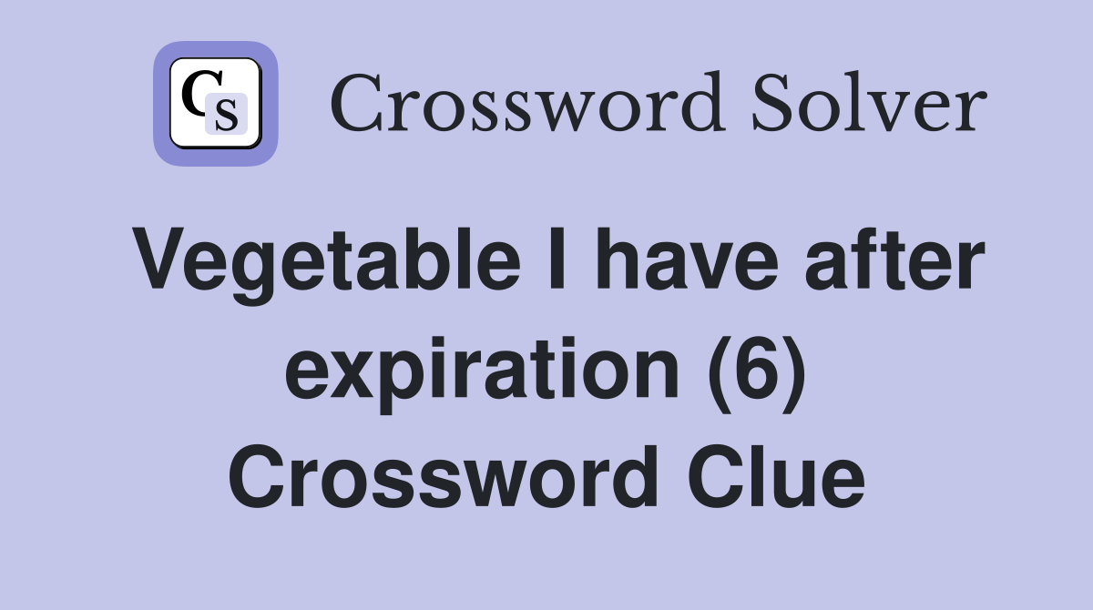 Vegetable I have after expiration (6) Crossword Clue